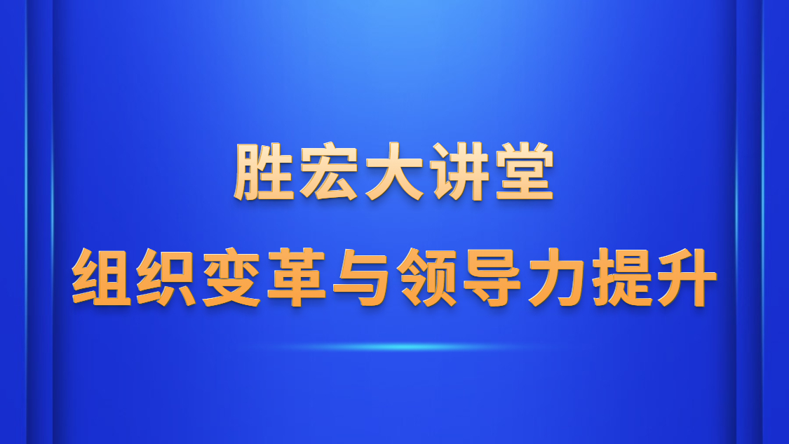 Z6·尊龙凯时大讲堂—《组织变革与领导力提升》